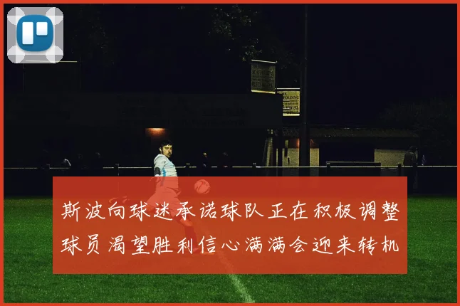 斯波向球迷承诺球队正在积极调整球员渴望胜利信心满满会迎来转机