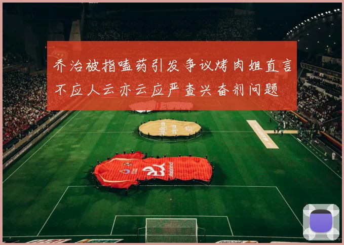 乔治被指嗑药引发争议烤肉姐直言不应人云亦云应严查兴奋剂问题
