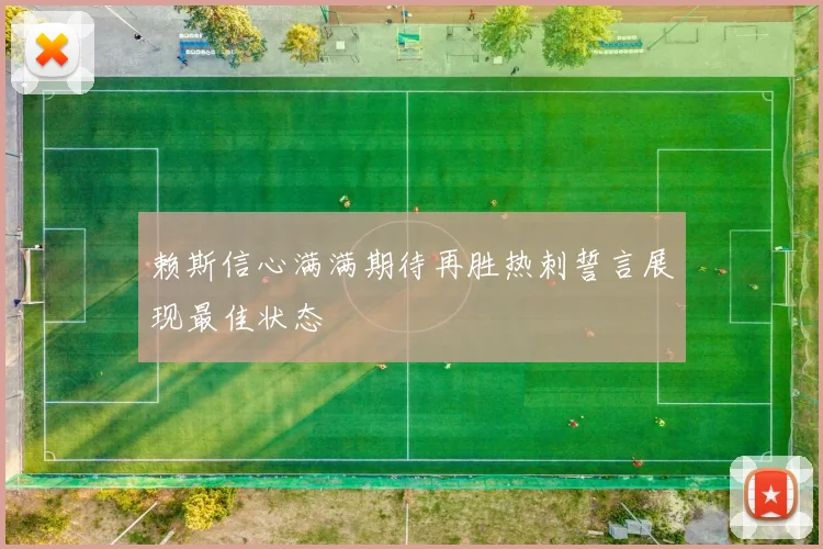 赖斯信心满满期待再胜热刺誓言展现最佳状态
