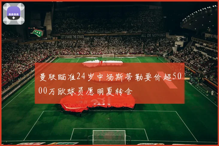 曼联瞄准24岁中场斯蒂勒要价超5000万欧球员愿明夏转会