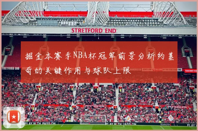 掘金本赛季NBA杯冠军前景分析约基奇的关键作用与球队上限