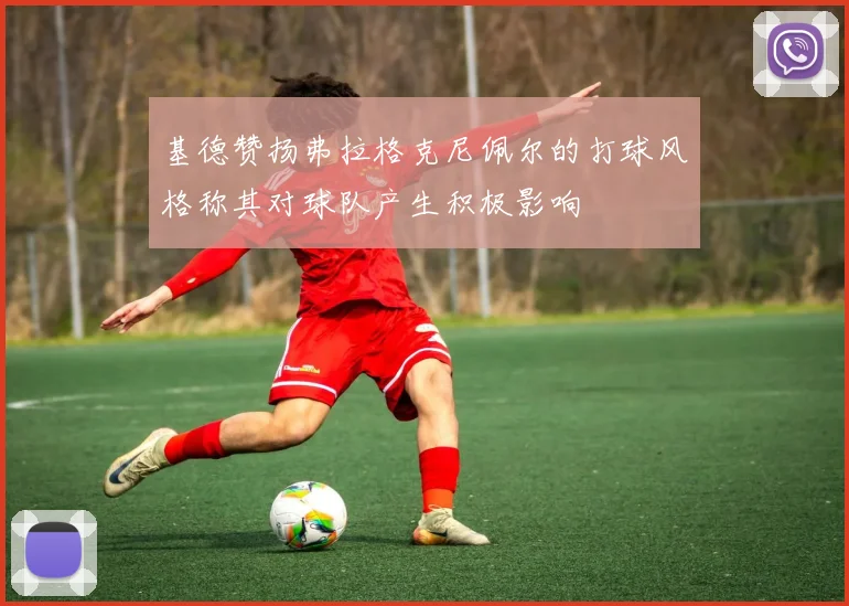基德赞扬弗拉格克尼佩尔的打球风格称其对球队产生积极影响