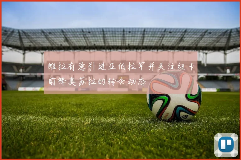 维拉有意引进亚伯拉罕并关注纽卡前锋奥苏拉的转会动态