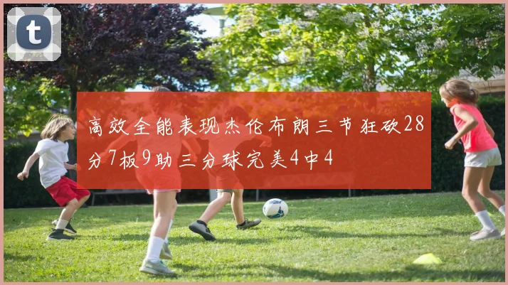 高效全能表现杰伦布朗三节狂砍28分7板9助三分球完美4中4