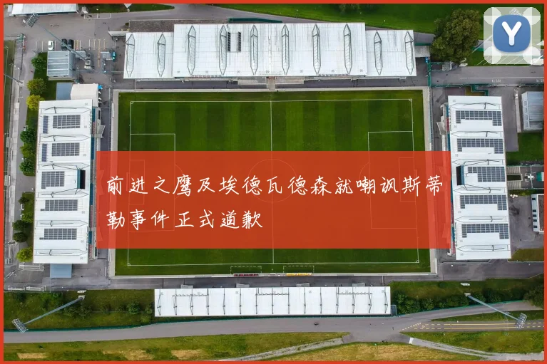 前进之鹰及埃德瓦德森就嘲讽斯蒂勒事件正式道歉