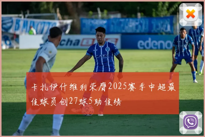 卡扎伊什维利荣膺2025赛季中超最佳球员创27球5助佳绩