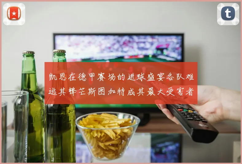 凯恩在德甲赛场的进球盛宴各队难逃其锋芒斯图加特成其最大受害者