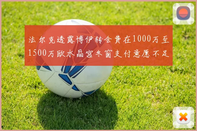 法尔克透露博伊转会费在1000万至1500万欧水晶宫冬窗支付意愿不足