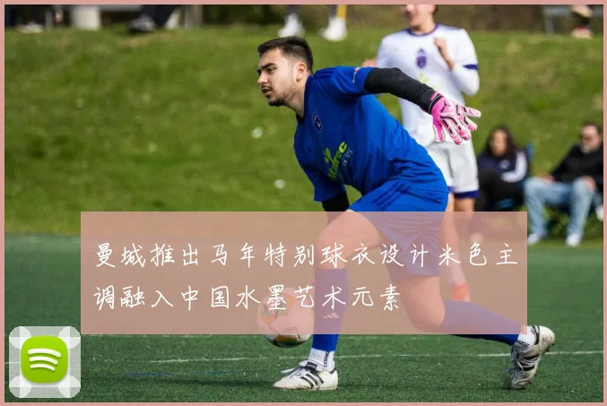 曼城推出马年特别球衣设计米色主调融入中国水墨艺术元素