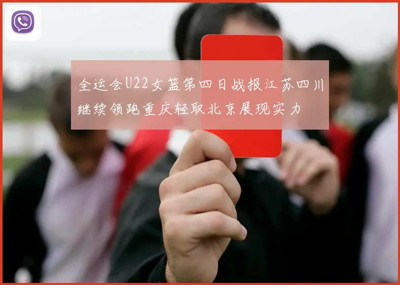 全运会U22女篮第四日战报江苏四川继续领跑重庆轻取北京展现实力
