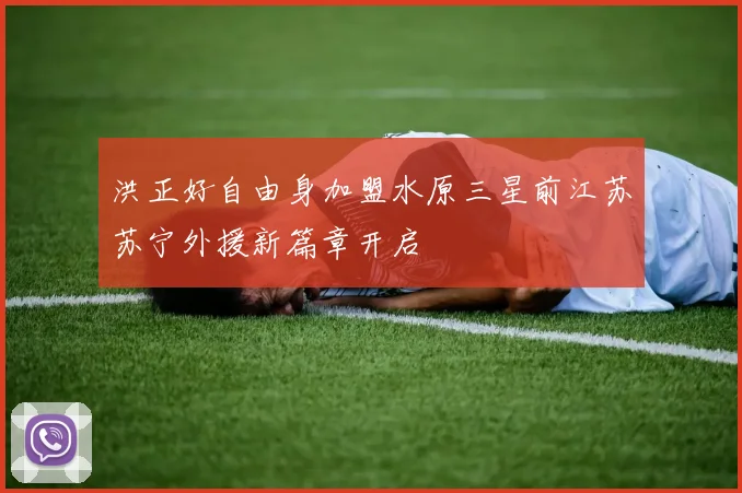 洪正好自由身加盟水原三星前江苏苏宁外援新篇章开启